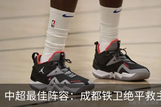 中超最佳阵容：成都铁卫绝平救主 玉昆18岁小将传射4场造4球