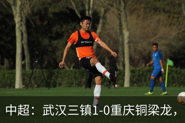 中超：武汉三镇1-0重庆铜梁龙，绍尔破门制胜
