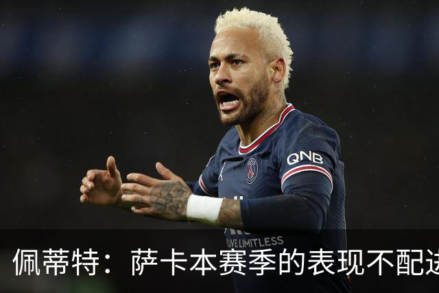 佩蒂特：萨卡本赛季的表现不配进首发，他不是梅西齐祖那种球员