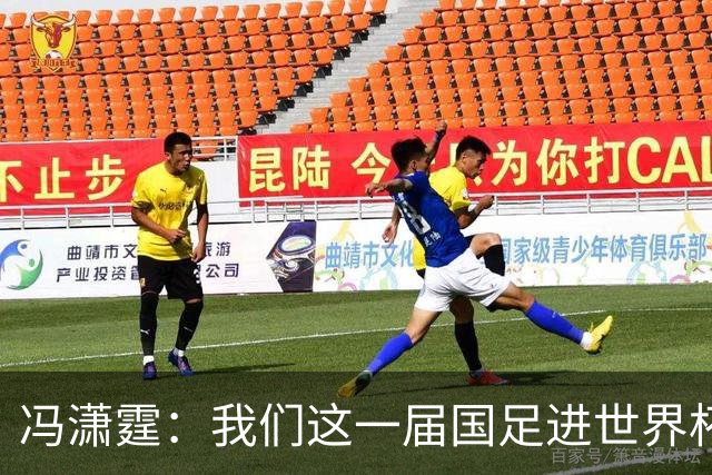冯潇霆：我们这一届国足进世界杯机会挺大的 尽力了但确实有差距
