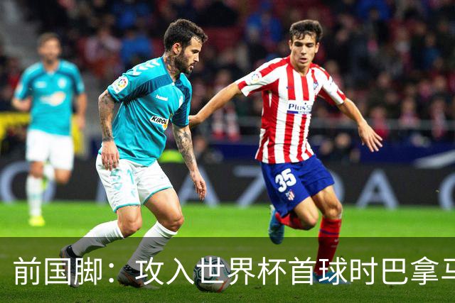 前国脚：攻入世界杯首球时巴拿马1-6落后仍全民沸腾 今年争取首胜