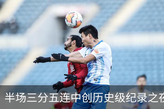 半场三分五连中创历史级纪录之夜 狂热当家核心却距自动禁赛仅一步之遥