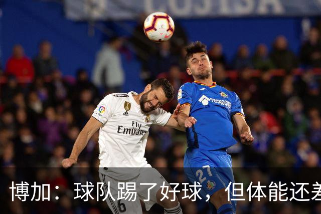 博加：球队踢了好球，但体能还差这一步
