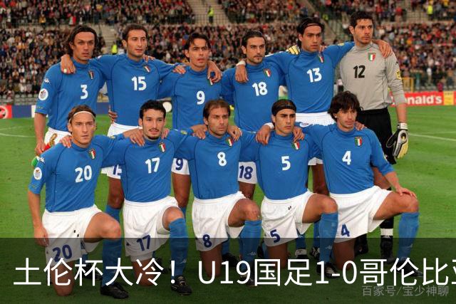 土伦杯大冷！U19国足1-0哥伦比亚，3场2胜小组头名，有望争冠