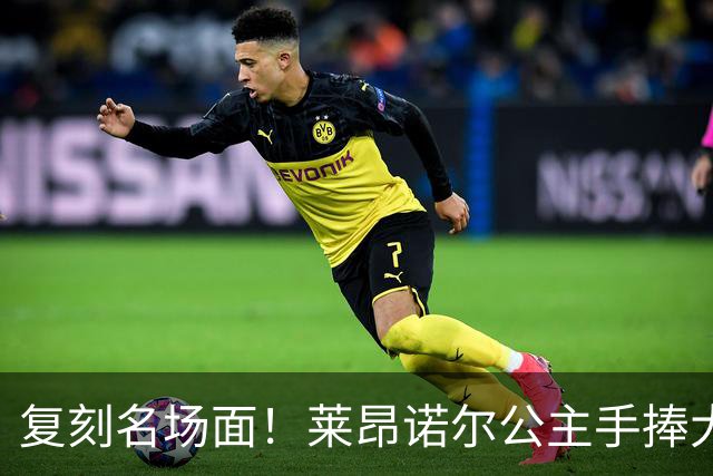 复刻名场面！莱昂诺尔公主手捧大力神杯
