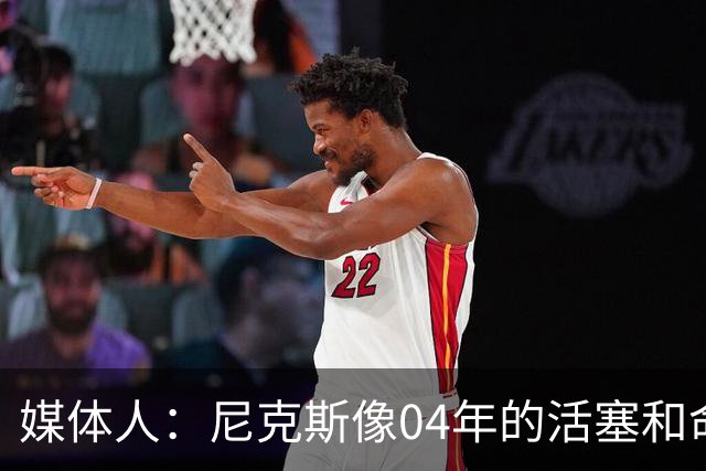 媒体人：尼克斯像04年的活塞&命硬打法更硬 防守强&进攻多点开花