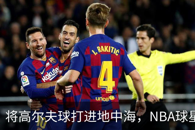 将高尔夫球打进地中海，NBA球星詹姆斯惹官司，意大利协会：已起诉，按刑法或判2-6年