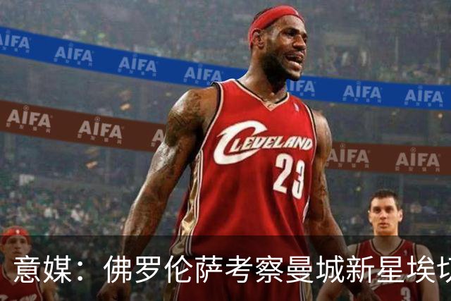 意媒：佛罗伦萨考察曼城新星埃切韦里
