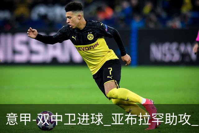 意甲-双中卫进球 亚布拉罕助攻 罗马2-0终结连败