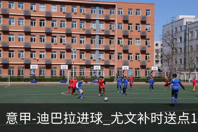 意甲-迪巴拉进球 尤文补时送点1-2惨遭保级队逆转