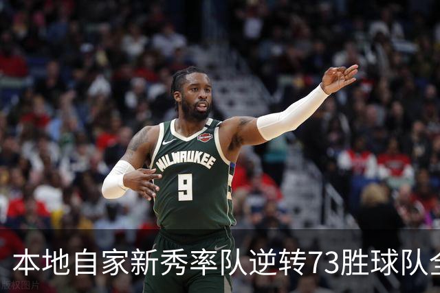 本地自家新秀率队逆转73胜球队全票MVP 16骑的奇迹永远无法被超越