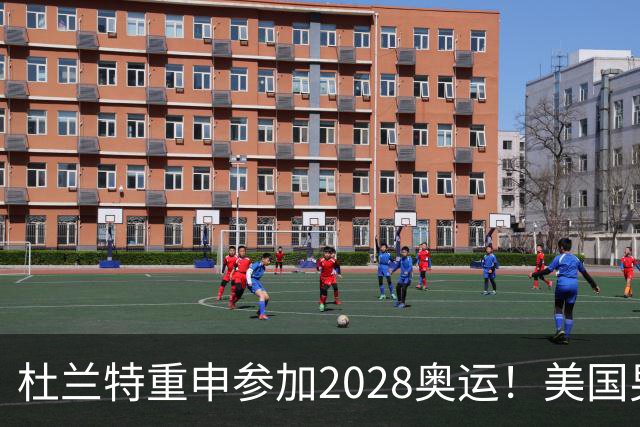 杜兰特重申参加2028奥运！美国男篮得分王放话：我会保持顶尖水平