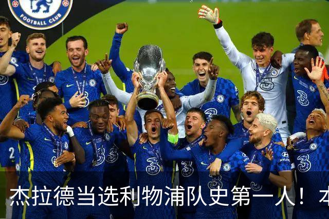 杰拉德当选利物浦队史第一人！本人却直言：达格利什才是我的国王