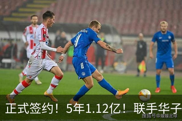正式签约！5年1.12亿！联手华子和三球