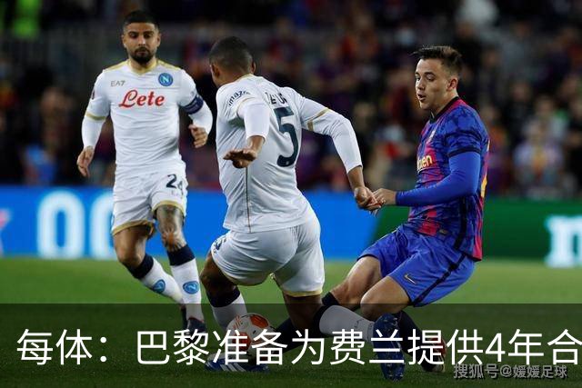 每体：巴黎准备为费兰提供4年合同，且薪水高于他在巴萨目前收入