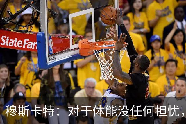 穆斯卡特：对于体能没任何担忧，德比战不会指望11人轻松踢下来