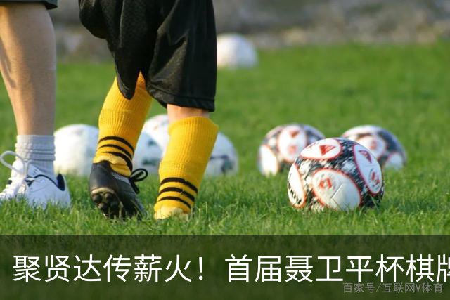 聚贤达传薪火！首届聂卫平杯棋牌大师赛8月8日启幕