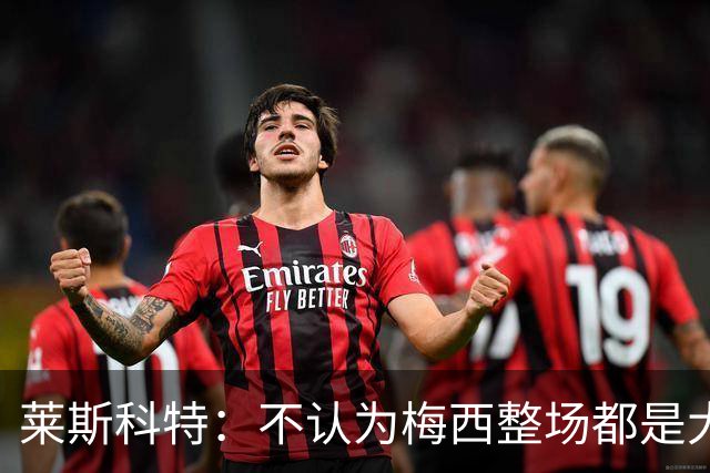 莱斯科特：不认为梅西整场都是大师级，他学会把能量留到关键时刻