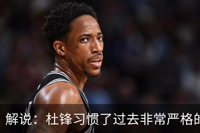 解说：杜锋习惯了过去非常严格的交流方式 今年外援限制本土球员