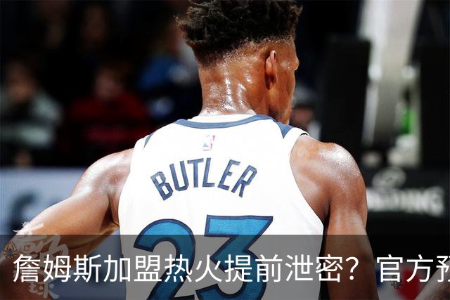 詹姆斯加盟热火提前泄密？官方预告27日发布会后秒删：引球迷热议