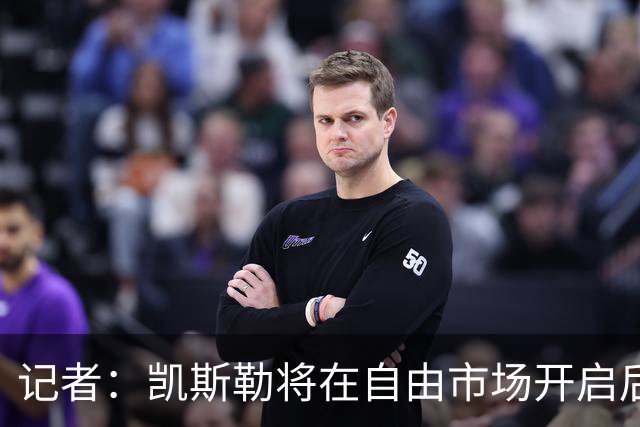 记者：凯斯勒将在自由市场开启后会面多队 湖人将其视为优先目标