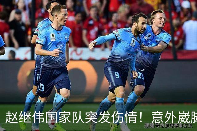 赵继伟国家队突发伤情！意外崴脚，幸好无碍，期待别缺席世预赛！