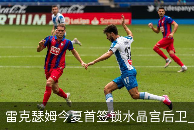 雷克瑟姆今夏首签锁水晶宫后卫 伊姆雷上季战平新东家