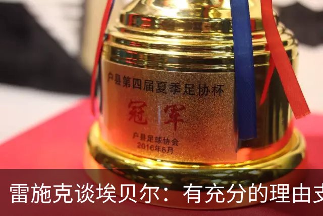 雷施克谈埃贝尔：有充分的理由支持他延长合约