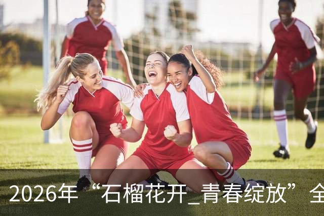 2026年“石榴花开 青春绽放”全国青少年女子足球民族团结友谊赛在新疆开幕