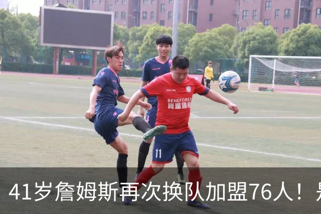 41岁詹姆斯再次换队加盟76人！是封神终章还是“抱团之王”最后的掩饰？