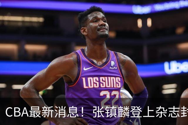 CBA最新消息！张镇麟登上杂志封面，山东欲内外线补强，广厦续约两大锋线